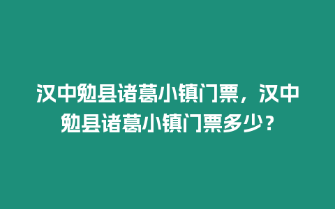 漢中勉縣諸葛小鎮門票，漢中勉縣諸葛小鎮門票多少？