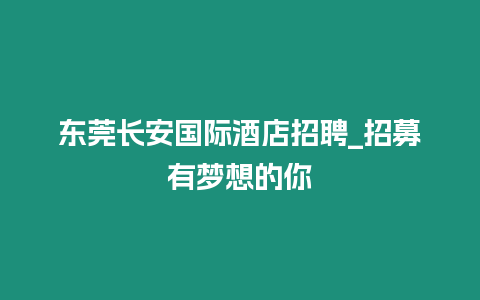 東莞長(zhǎng)安國(guó)際酒店招聘_招募有夢(mèng)想的你