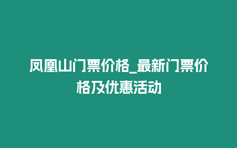 鳳凰山門票價格_最新門票價格及優惠活動