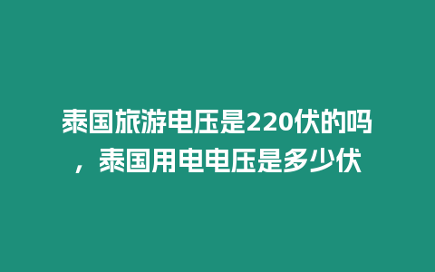 泰國旅游電壓是220伏的嗎，泰國用電電壓是多少伏