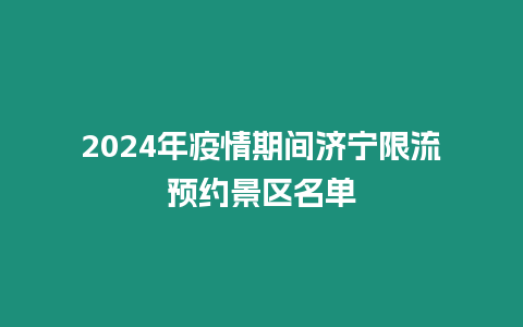 2024年疫情期間濟寧限流預(yù)約景區(qū)名單