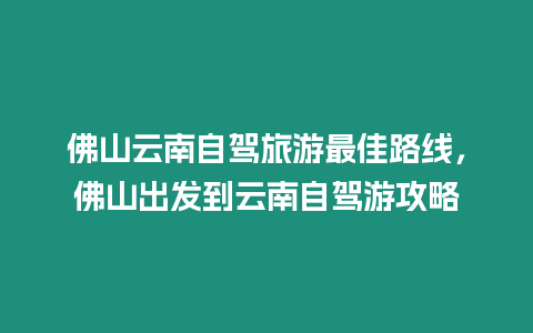 佛山云南自駕旅游最佳路線，佛山出發到云南自駕游攻略