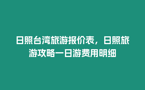 日照臺灣旅游報價表，日照旅游攻略一日游費用明細