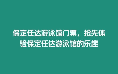 保定任達(dá)游泳館門票，搶先體驗(yàn)保定任達(dá)游泳館的樂趣