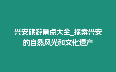 興安旅游景點大全_探索興安的自然風光和文化遺產