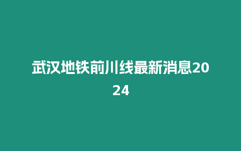 武漢地鐵前川線最新消息2024
