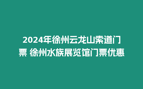 2024年徐州云龍山索道門票 徐州水族展覽館門票優(yōu)惠