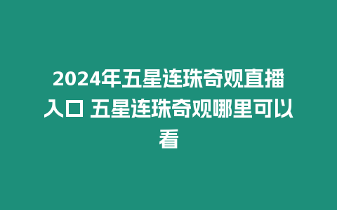 2024年五星連珠奇觀直播入口 五星連珠奇觀哪里可以看