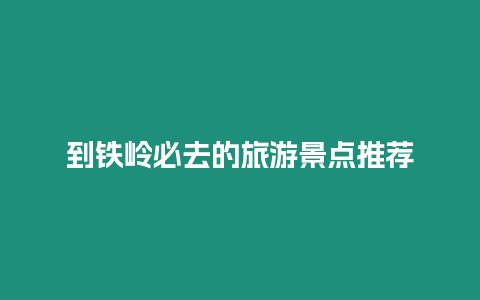 到鐵嶺必去的旅游景點(diǎn)推薦