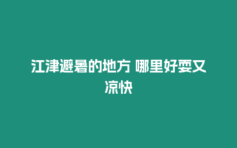 江津避暑的地方 哪里好耍又涼快