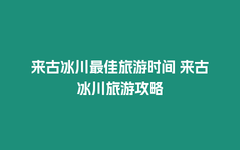 來古冰川最佳旅游時間 來古冰川旅游攻略