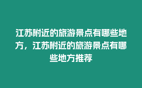 江蘇附近的旅游景點有哪些地方，江蘇附近的旅游景點有哪些地方推薦