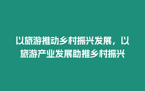 以旅游推動(dòng)鄉(xiāng)村振興發(fā)展，以旅游產(chǎn)業(yè)發(fā)展助推鄉(xiāng)村振興