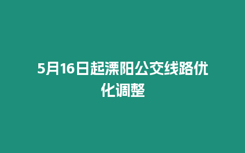 5月16日起溧陽公交線路優化調整