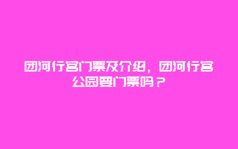 團河行宮門票及介紹，團河行宮公園要門票嗎？
