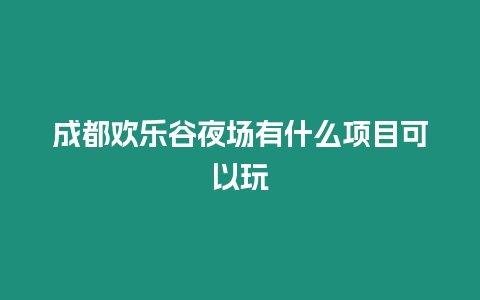 成都歡樂谷夜場有什么項目可以玩