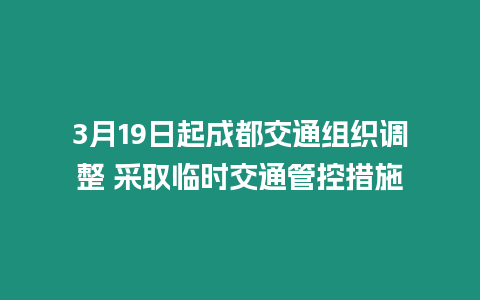 3月19日起成都交通組織調(diào)整 采取臨時(shí)交通管控措施