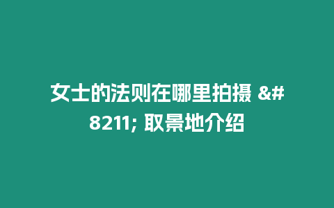女士的法則在哪里拍攝 - 取景地介紹