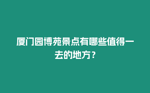 廈門(mén)園博苑景點(diǎn)有哪些值得一去的地方？