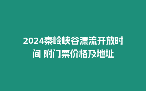 2024秦嶺峽谷漂流開放時(shí)間 附門票價(jià)格及地址