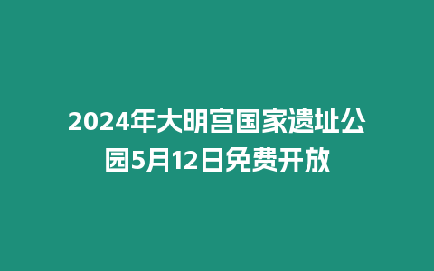 2024年大明宮國(guó)家遺址公園5月12日免費(fèi)開(kāi)放