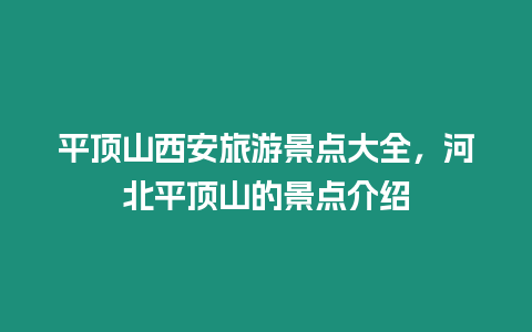 平頂山西安旅游景點(diǎn)大全，河北平頂山的景點(diǎn)介紹
