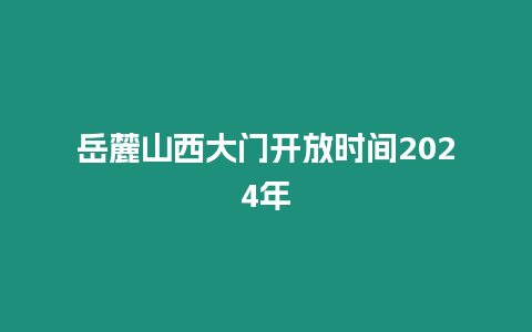 岳麓山西大門開放時(shí)間2024年