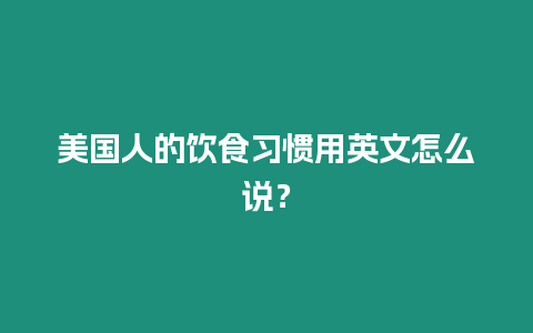 美國(guó)人的飲食習(xí)慣用英文怎么說？