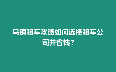 烏鎮租車攻略如何選擇租車公司并省錢？