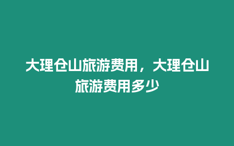 大理倉山旅游費用，大理倉山旅游費用多少