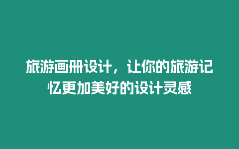 旅游畫冊設(shè)計，讓你的旅游記憶更加美好的設(shè)計靈感