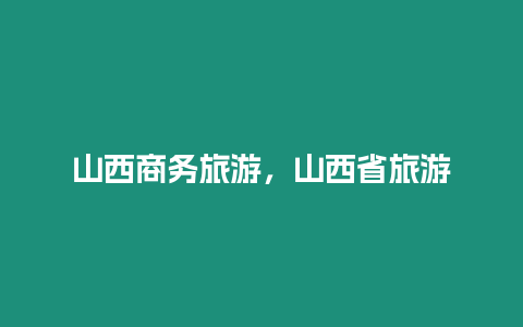 山西商務(wù)旅游，山西省旅游