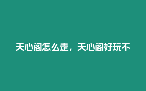 天心閣怎么走，天心閣好玩不