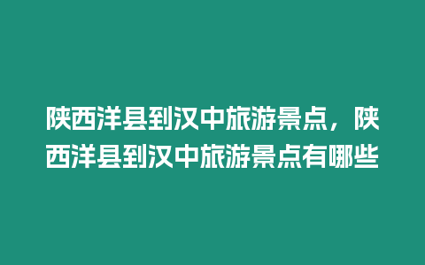陜西洋縣到漢中旅游景點，陜西洋縣到漢中旅游景點有哪些