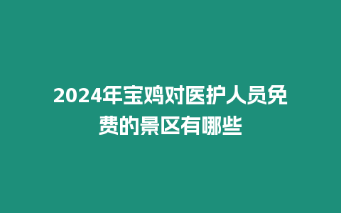 2024年寶雞對醫護人員免費的景區有哪些