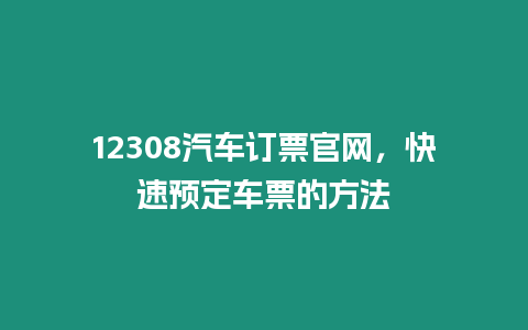 12308汽車訂票官網，快速預定車票的方法