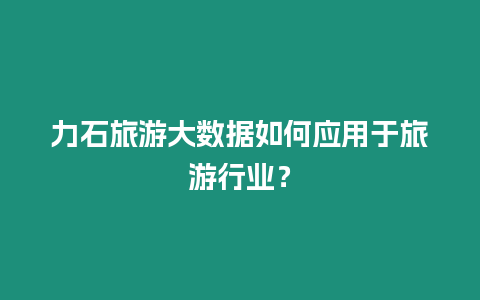 力石旅游大數據如何應用于旅游行業？