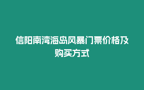 信陽南灣海島風暴門票價格及購買方式