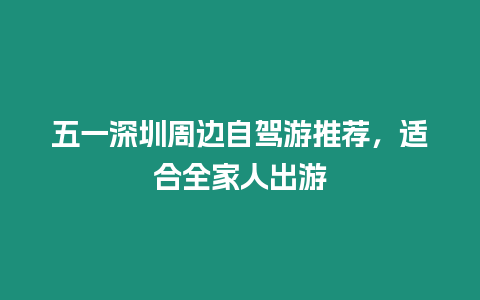 五一深圳周邊自駕游推薦，適合全家人出游