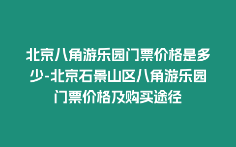 北京八角游樂園門票價格是多少-北京石景山區(qū)八角游樂園門票價格及購買途徑