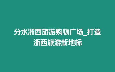分水浙西旅游購(gòu)物廣場(chǎng)_打造浙西旅游新地標(biāo)