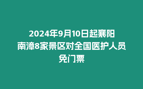 2024年9月10日起襄陽南漳8家景區(qū)對全國醫(yī)護人員免門票