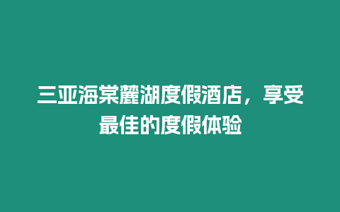 三亞海棠麓湖度假酒店，享受最佳的度假體驗