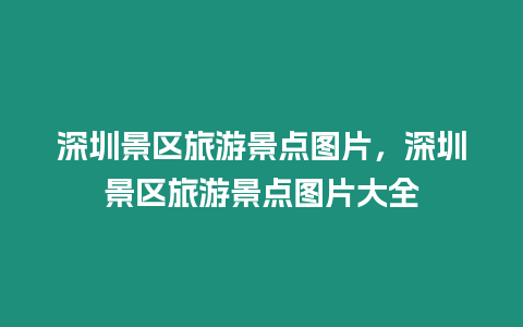 深圳景區旅游景點圖片，深圳景區旅游景點圖片大全