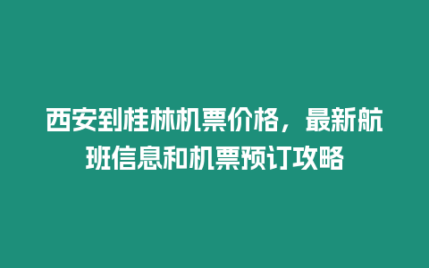 西安到桂林機(jī)票價(jià)格，最新航班信息和機(jī)票預(yù)訂攻略