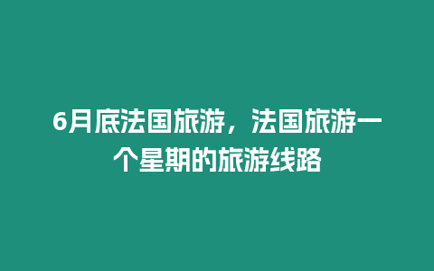 6月底法國(guó)旅游，法國(guó)旅游一個(gè)星期的旅游線路