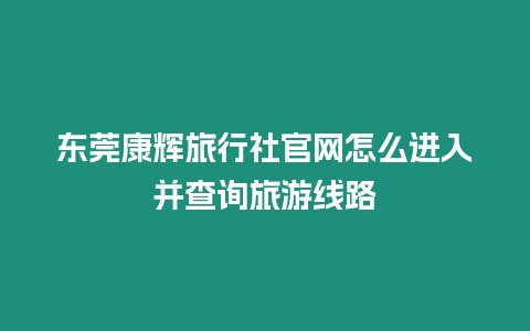 東莞康輝旅行社官網(wǎng)怎么進(jìn)入并查詢旅游線路