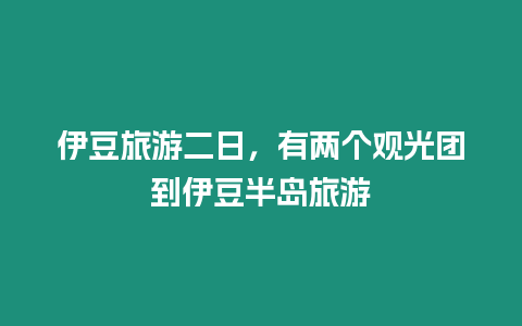 伊豆旅游二日，有兩個(gè)觀光團(tuán)到伊豆半島旅游