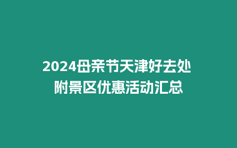 2024母親節(jié)天津好去處 附景區(qū)優(yōu)惠活動匯總