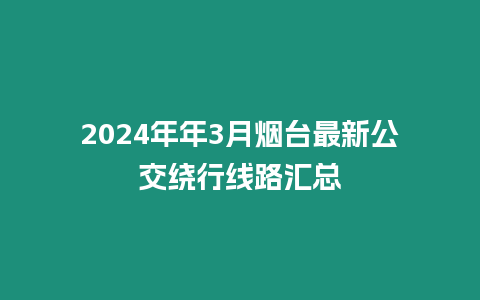 2024年年3月煙臺最新公交繞行線路匯總